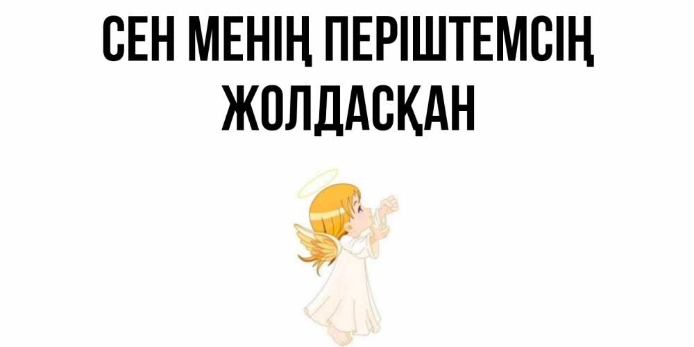 Күн сайын ашық хат с именем, Жолдасқан Сен менің періштемсің ангел, девочка Онлайн тегін жүктеп алу тілектері бар керемет карта 