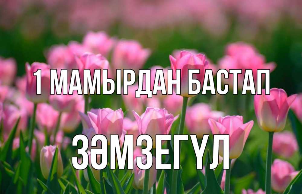 Күн сайын ашық хат с именем, ЗӘМЗЕГҮЛ 1 мамырдан бастап С 1 мая Онлайн тегін жүктеп алу тілектері бар керемет карта 