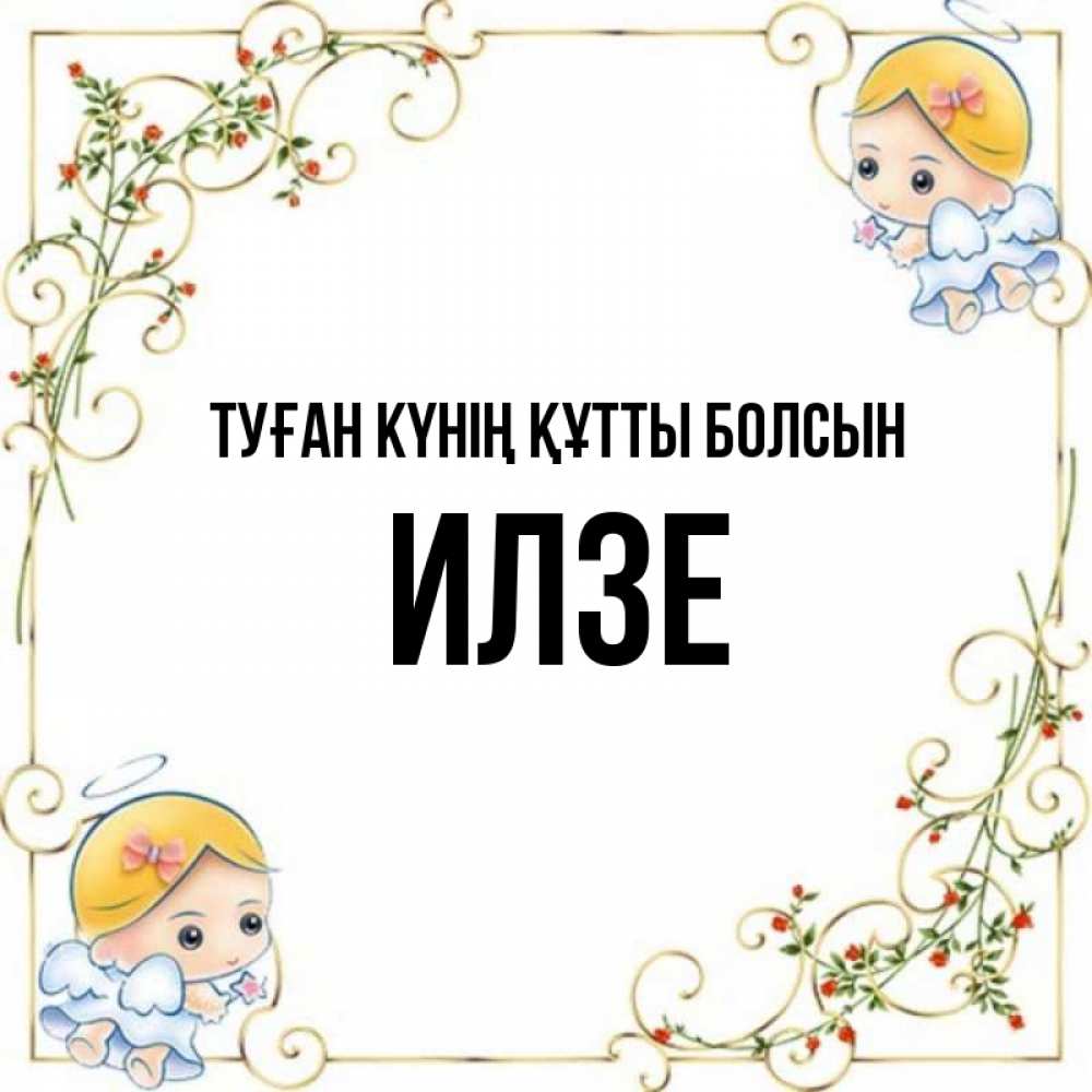 Күн сайын ашық хат с именем, Илзе Туған күнің құтты болсын девочки ангелы Онлайн тегін жүктеп алу тілектері бар керемет карта 