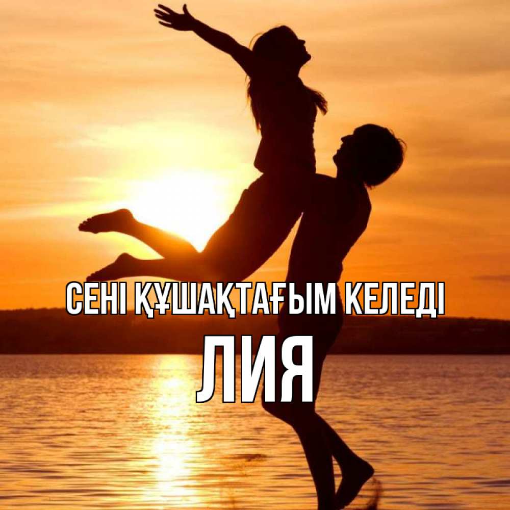 Күн сайын ашық хат с именем, Лия сені құшақтағым келеді парень поднимает девушку и она летит Онлайн тегін жүктеп алу тілектері бар керемет карта 