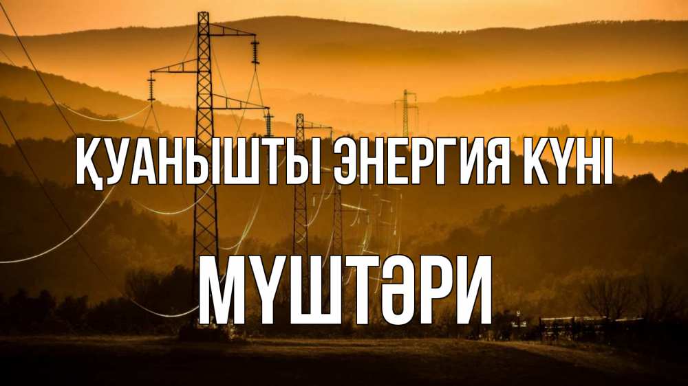 Күн сайын ашық хат с именем, МҮШТӘРИ Қуанышты энергия күні ЛЭП провода горы закат Онлайн тегін жүктеп алу тілектері бар керемет карта 
