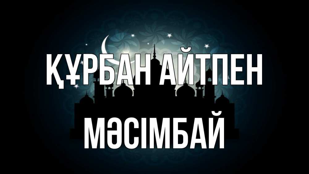 Күн сайын ашық хат с именем, МӘСІМБАЙ Құрбан айтпен мечеть Онлайн тегін жүктеп алу тілектері бар керемет карта 