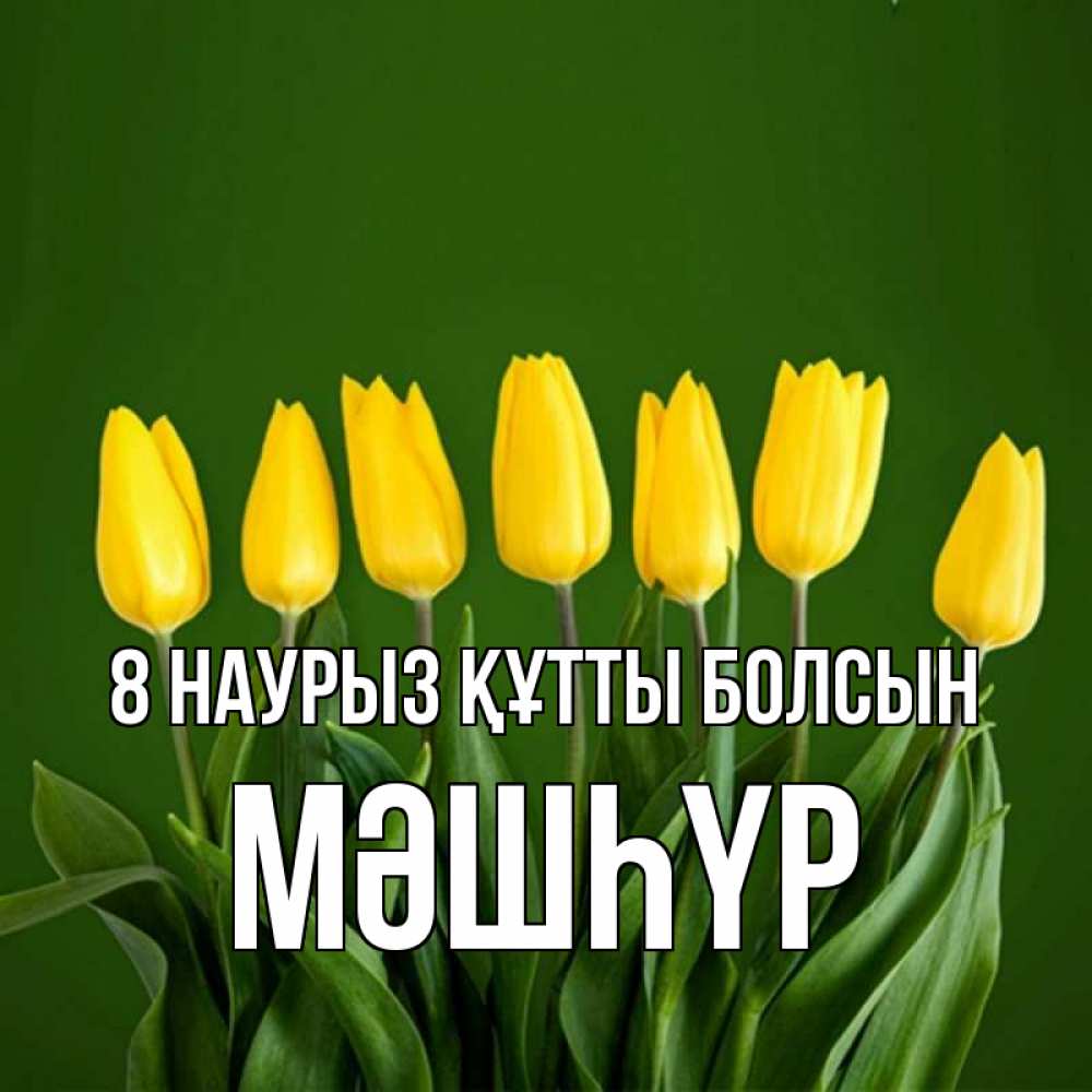 Күн сайын ашық хат с именем, МӘШҺҮР 8 наурыз құтты болсын желтого цвета 3 Онлайн тегін жүктеп алу тілектері бар керемет карта 
