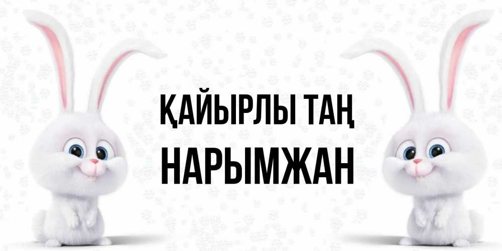 Күн сайын ашық хат с именем, НАРЫМЖАН Қайырлы таң кролики с длинными ушками Онлайн тегін жүктеп алу тілектері бар керемет карта 