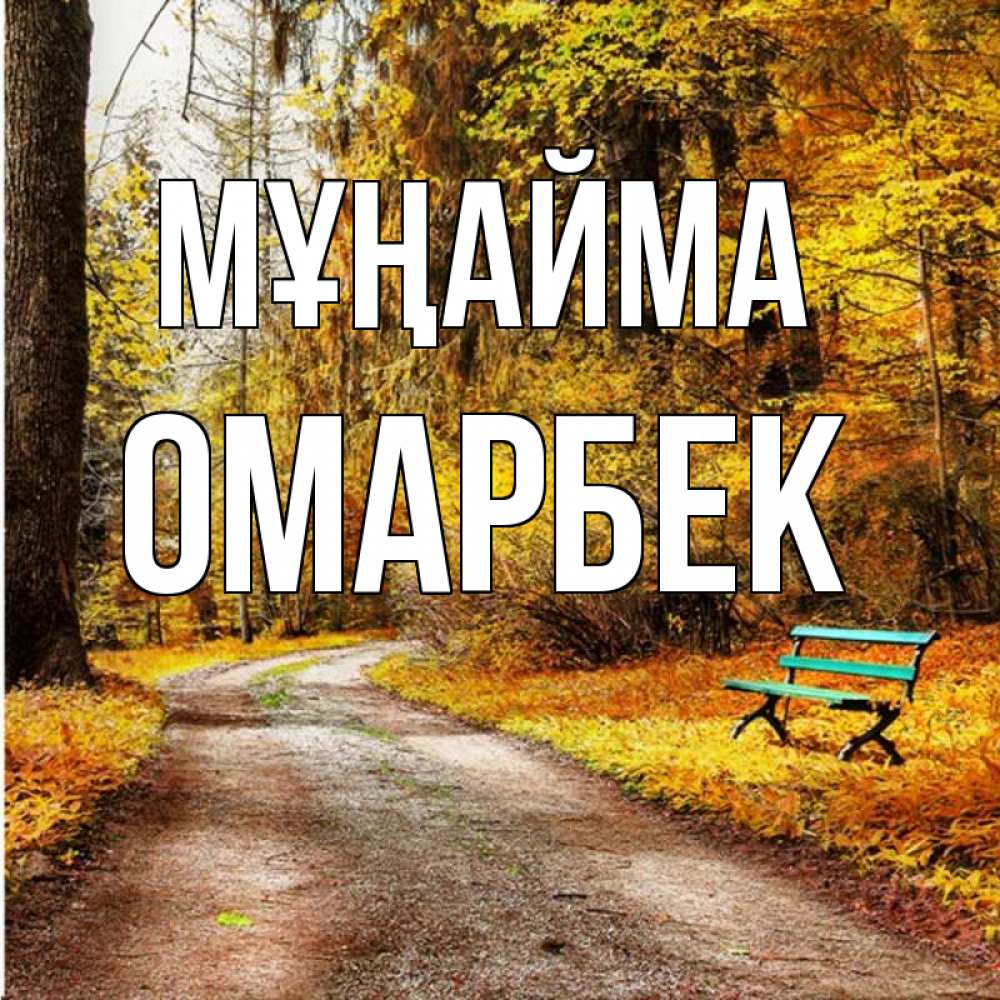 Күн сайын ашық хат с именем, ОМАРБЕК Мұңайма зеленая лавочка Онлайн тегін жүктеп алу тілектері бар керемет карта 