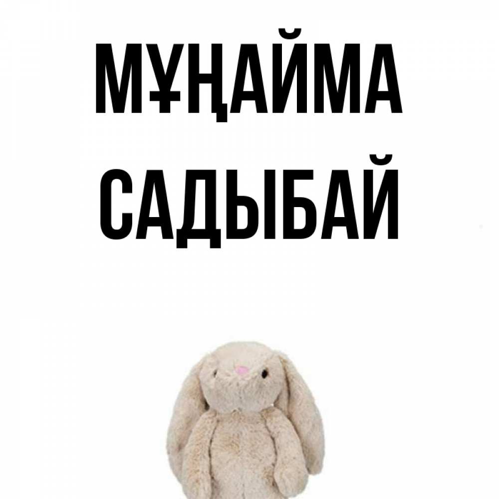 Күн сайын ашық хат с именем, САДЫБАЙ Мұңайма детская игрушка зайчика Онлайн тегін жүктеп алу тілектері бар керемет карта 