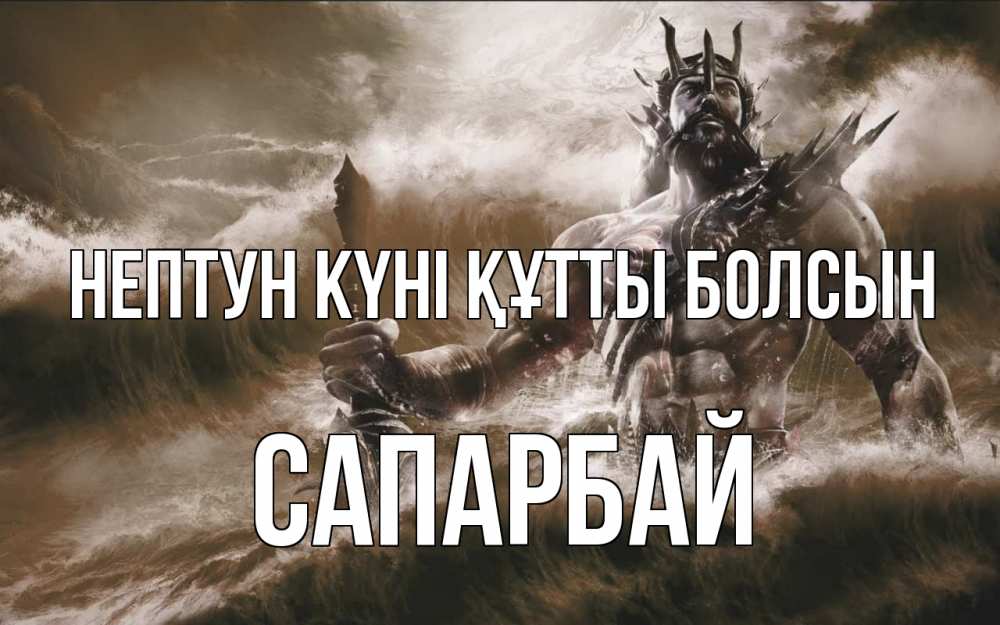 Күн сайын ашық хат с именем, САПАРБАЙ нептун күні құтты болсын с днем Нептуна Онлайн тегін жүктеп алу тілектері бар керемет карта 