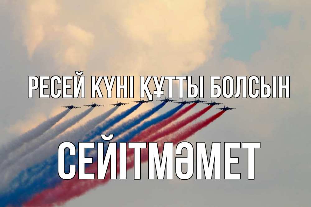 Күн сайын ашық хат с именем, СЕЙІТМӘМЕТ Ресей күні құтты болсын С днем России Онлайн тегін жүктеп алу тілектері бар керемет карта 