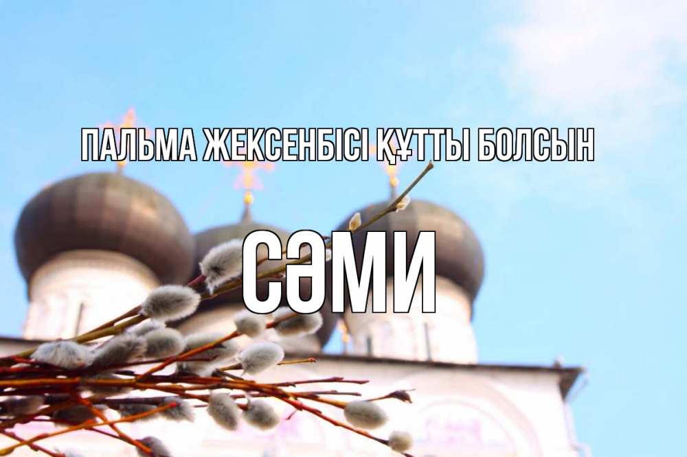 Күн сайын ашық хат с именем, СӘМИ Пальма жексенбісі құтты болсын верба Онлайн тегін жүктеп алу тілектері бар керемет карта 