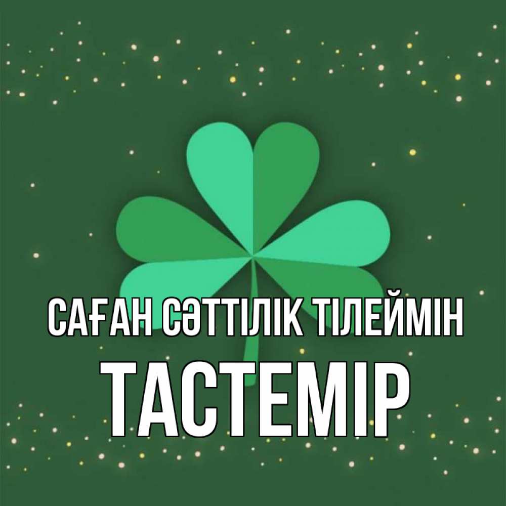 Күн сайын ашық хат с именем, ТАСТЕМІР Саған сәттілік тілеймін лист клевера Онлайн тегін жүктеп алу тілектері бар керемет карта 