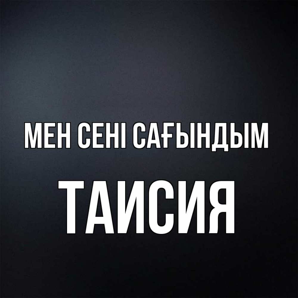 Күн сайын ашық хат с именем, Таисия Мен сені сағындым с подписью Онлайн тегін жүктеп алу тілектері бар керемет карта 