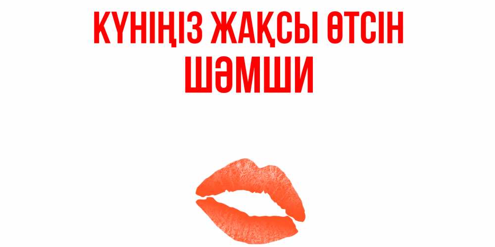 Күн сайын ашық хат с именем, ШӘМШИ Күніңіз жақсы өтсін удачного дня с поцелуем Онлайн тегін жүктеп алу тілектері бар керемет карта 