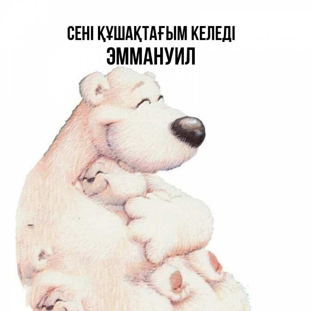Күн сайын ашық хат с именем, Эммануил сені құшақтағым келеді мама белый медведь Онлайн тегін жүктеп алу тілектері бар керемет карта 
