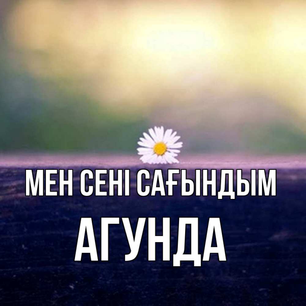 Күн сайын ашық хат с именем, Агунда Мен сені сағындым приходи в гости Онлайн тегін жүктеп алу тілектері бар керемет карта 