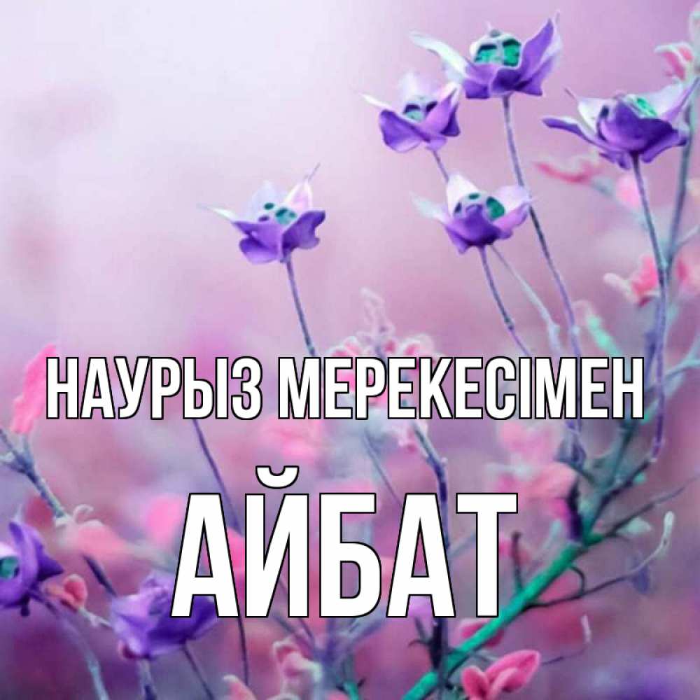 Күн сайын ашық хат с именем, Айбат Наурыз мерекесімен международный женский день 2 Онлайн тегін жүктеп алу тілектері бар керемет карта 