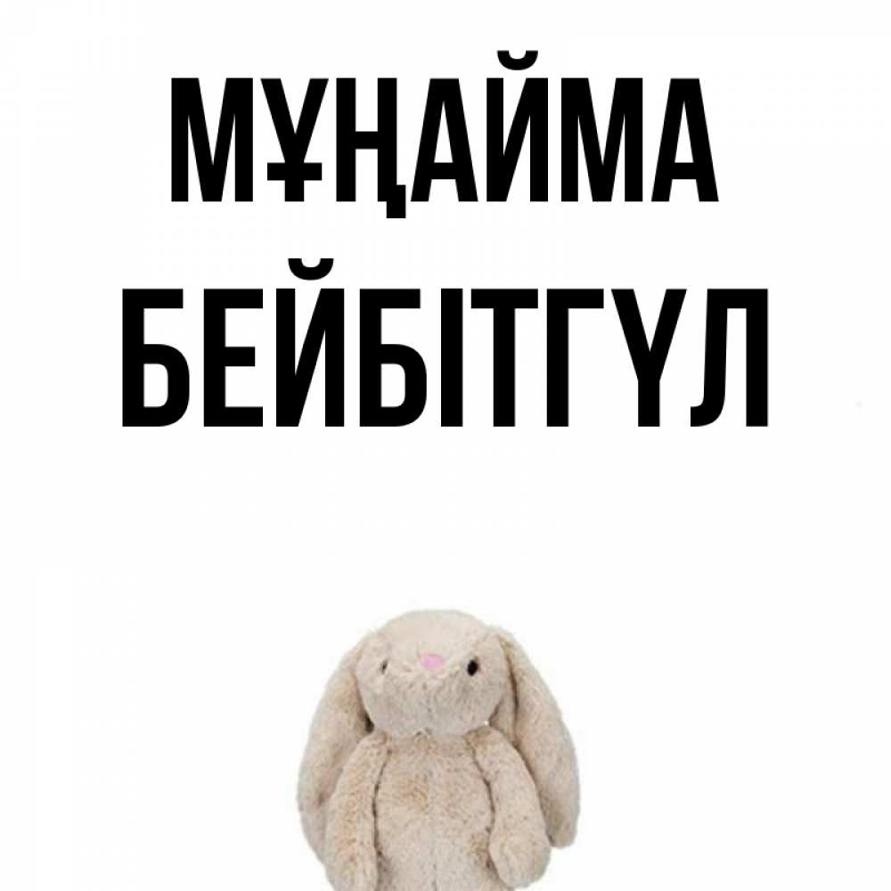 Күн сайын ашық хат с именем, БЕЙБІТГҮЛ Мұңайма детская игрушка зайчика Онлайн тегін жүктеп алу тілектері бар керемет карта 