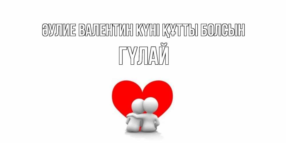 Күн сайын ашық хат с именем, ГҮЛАЙ Әулие Валентин күні құтты болсын парень и девушка обнимаются на валентинке Онлайн тегін жүктеп алу тілектері бар керемет карта 