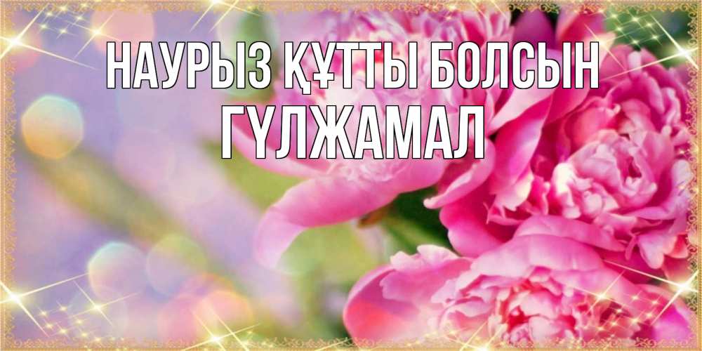 Күн сайын ашық хат с именем, ГҮЛЖАМАЛ Наурыз құтты болсын красивые открытки с текстом для любимых дам Онлайн тегін жүктеп алу тілектері бар керемет карта 
