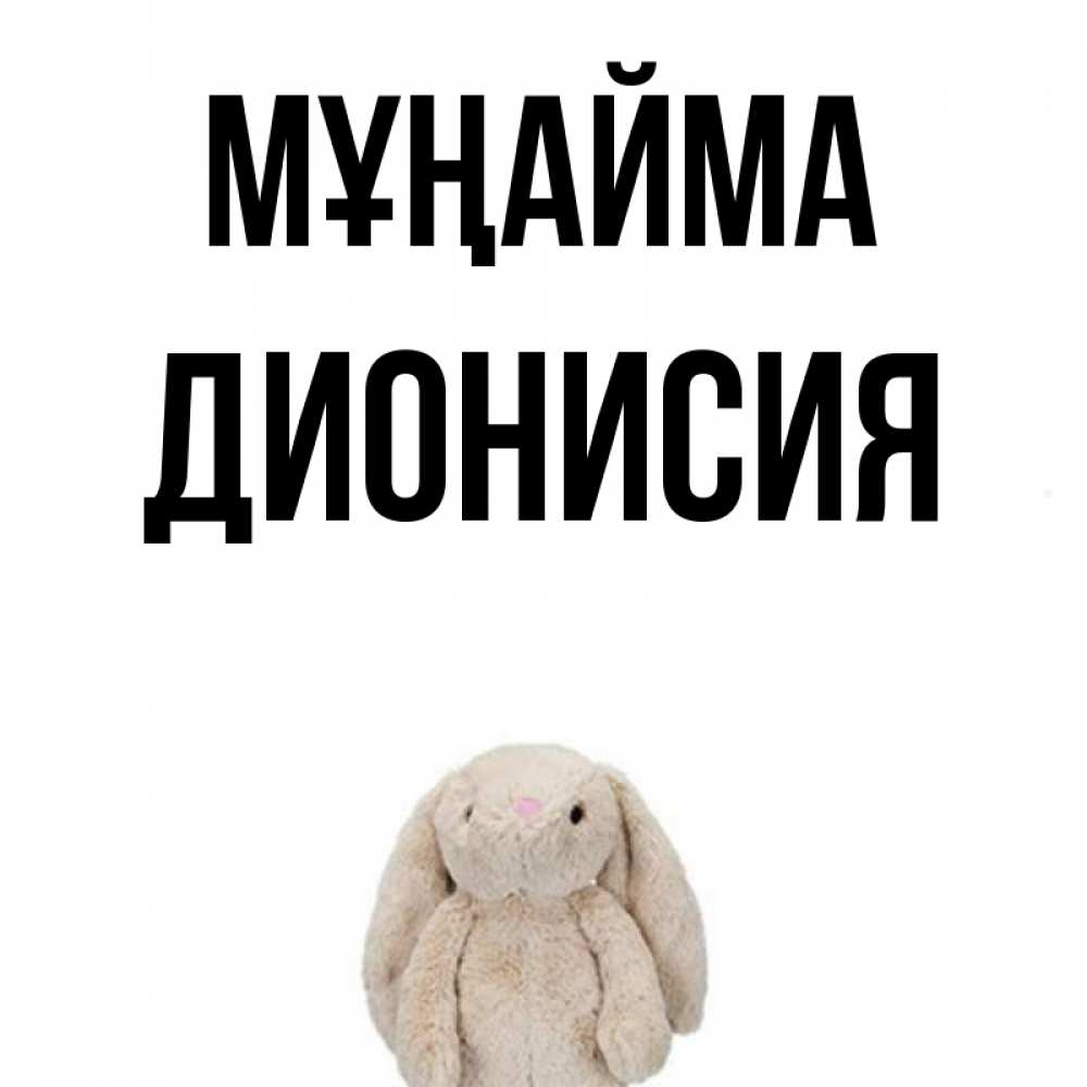 Күн сайын ашық хат с именем, Дионисия Мұңайма детская игрушка зайчика Онлайн тегін жүктеп алу тілектері бар керемет карта 