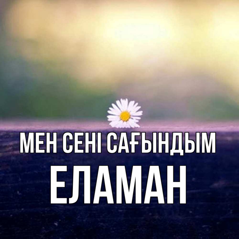 Күн сайын ашық хат с именем, Еламан Мен сені сағындым приходи в гости Онлайн тегін жүктеп алу тілектері бар керемет карта 