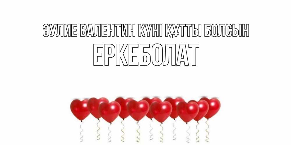 Күн сайын ашық хат с именем, Еркеболат Әулие Валентин күні құтты болсын шары в виде сердец Онлайн тегін жүктеп алу тілектері бар керемет карта 