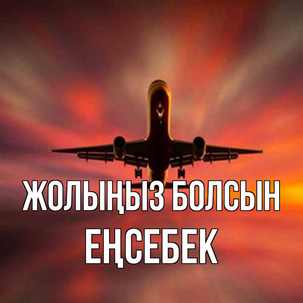 Күн сайын ашық хат с именем, Еңсебек Жолыңыз болсын самолет набирает высоту Онлайн тегін жүктеп алу тілектері бар керемет карта 
