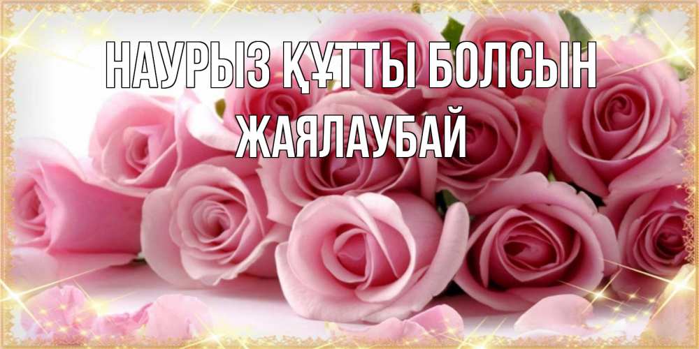 Күн сайын ашық хат с именем, Жаялаубай Наурыз құтты болсын поздравления женщин с наурызом Онлайн тегін жүктеп алу тілектері бар керемет карта 