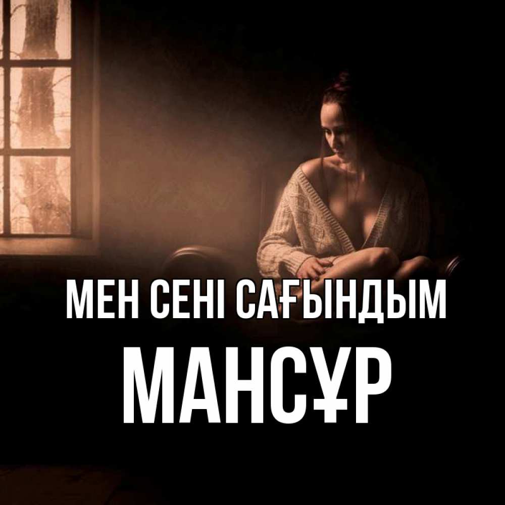 Күн сайын ашық хат с именем, МАНСҰР Мен сені сағындым приходи в гости ко мне Онлайн тегін жүктеп алу тілектері бар керемет карта 