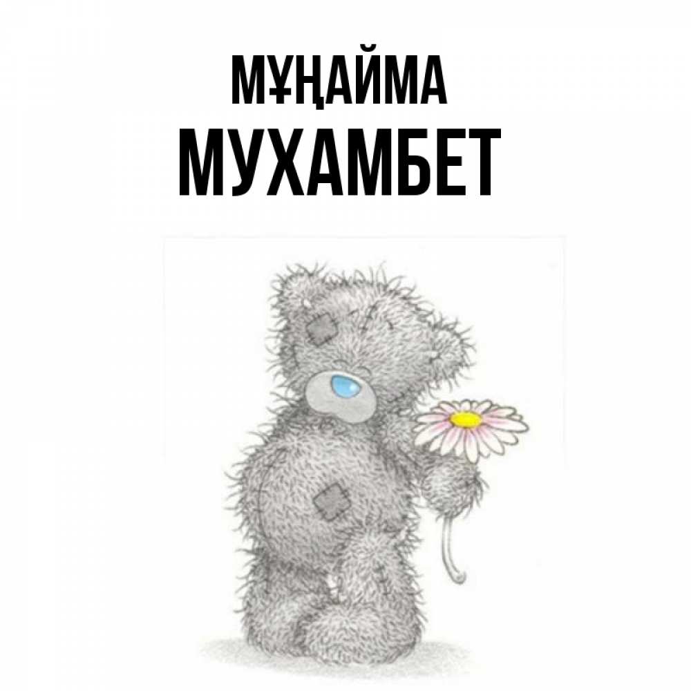 Күн сайын ашық хат с именем, МУХАМБЕТ Мұңайма Плюшевый медвежонок с заплатками Онлайн тегін жүктеп алу тілектері бар керемет карта 