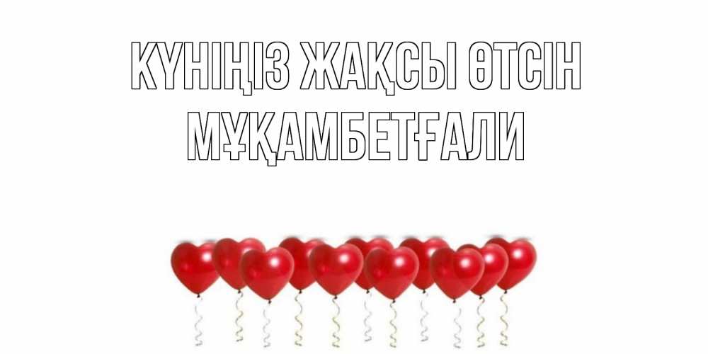 Күн сайын ашық хат с именем, Мұқамбетғали Күніңіз жақсы өтсін пожелание прекрасного дня Онлайн тегін жүктеп алу тілектері бар керемет карта 