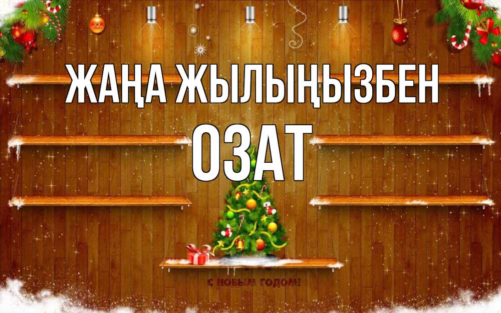 Күн сайын ашық хат с именем, ОЗАТ Жаңа жылыңызбен с новым годом Онлайн тегін жүктеп алу тілектері бар керемет карта 