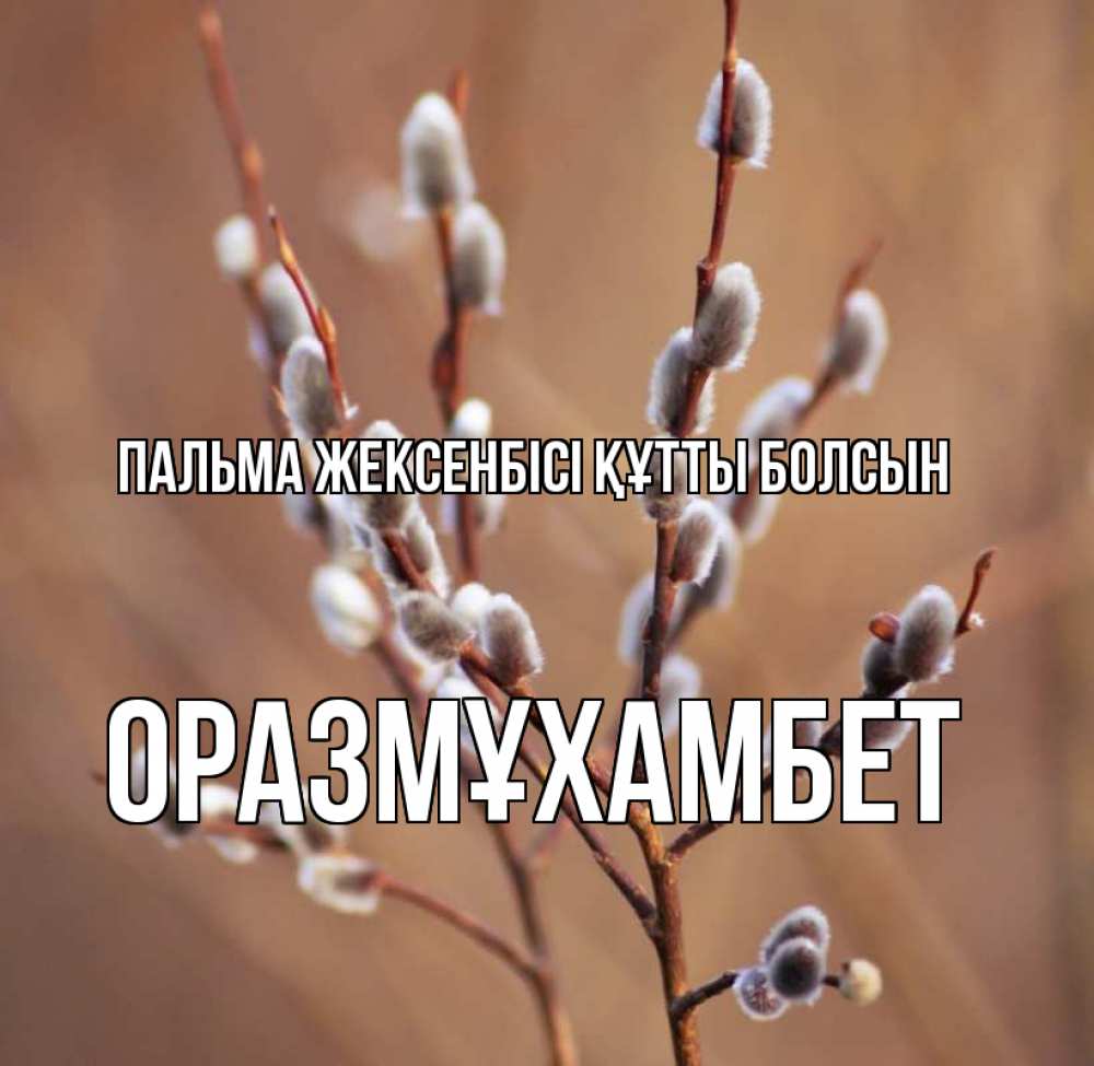 Күн сайын ашық хат с именем, ОРАЗМҰХАМБЕТ Пальма жексенбісі құтты болсын верба Онлайн тегін жүктеп алу тілектері бар керемет карта 