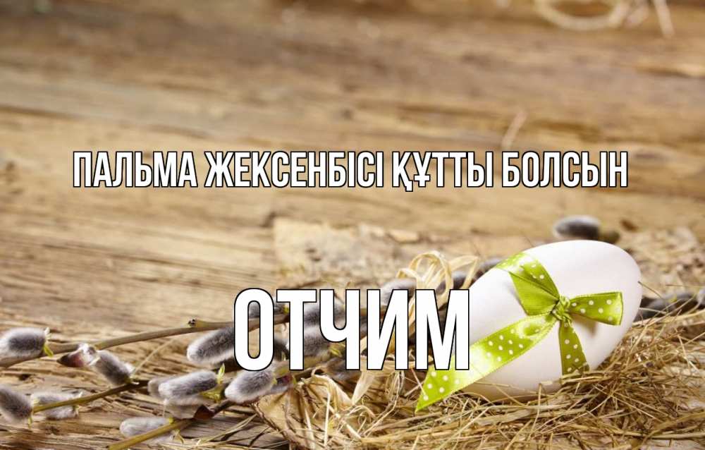 Күн сайын ашық хат с именем, Отчим Пальма жексенбісі құтты болсын верба Онлайн тегін жүктеп алу тілектері бар керемет карта 
