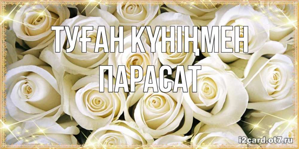 Күн сайын ашық хат с именем, ПАРАСАТ Туған күніңмен открытка с белыми розами. большой букет белых роз Онлайн тегін жүктеп алу тілектері бар керемет карта 