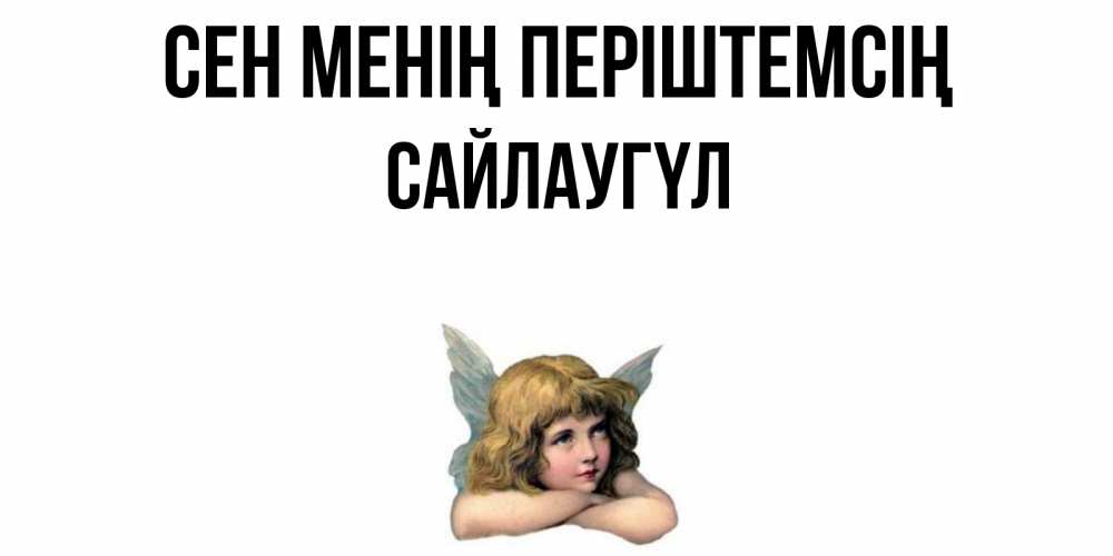 Күн сайын ашық хат с именем, САЙЛАУГҮЛ Сен менің періштемсің ангел Онлайн тегін жүктеп алу тілектері бар керемет карта 