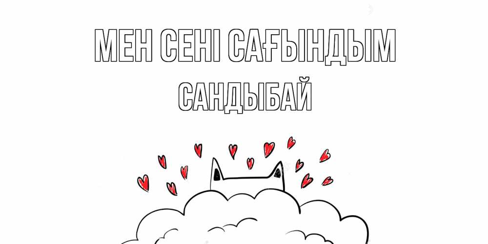 Күн сайын ашық хат с именем, САНДЫБАЙ Мен сені сағындым котик скучает по тебе очень с сердечками Онлайн тегін жүктеп алу тілектері бар керемет карта 
