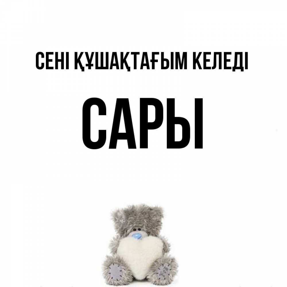 Күн сайын ашық хат с именем, САРЫ сені құшақтағым келеді медвежонок с сердечком белого цвета Онлайн тегін жүктеп алу тілектері бар керемет карта 