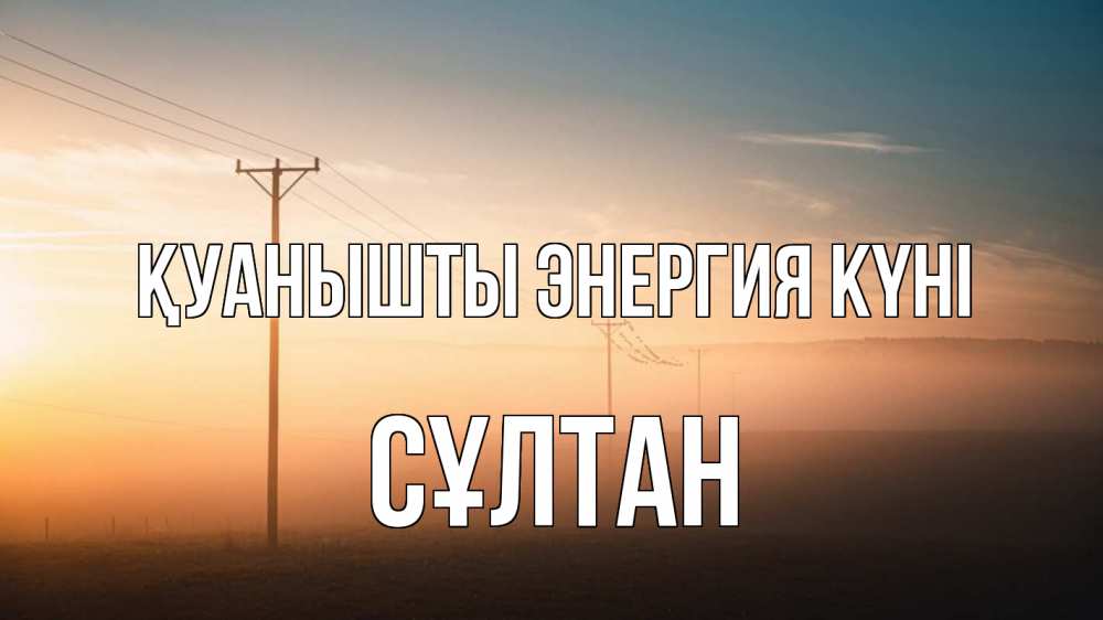 Күн сайын ашық хат с именем, СҰЛТАН Қуанышты энергия күні дымка столбы провода Онлайн тегін жүктеп алу тілектері бар керемет карта 