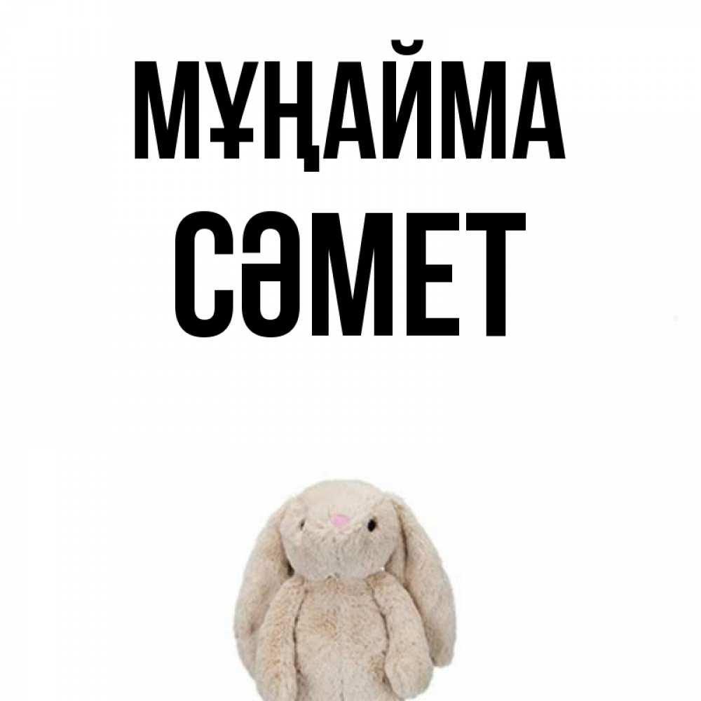 Күн сайын ашық хат с именем, СӘМЕТ Мұңайма детская игрушка зайчика Онлайн тегін жүктеп алу тілектері бар керемет карта 