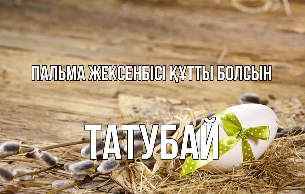 Күн сайын ашық хат с именем, ТАТУБАЙ Пальма жексенбісі құтты болсын верба Онлайн тегін жүктеп алу тілектері бар керемет карта 