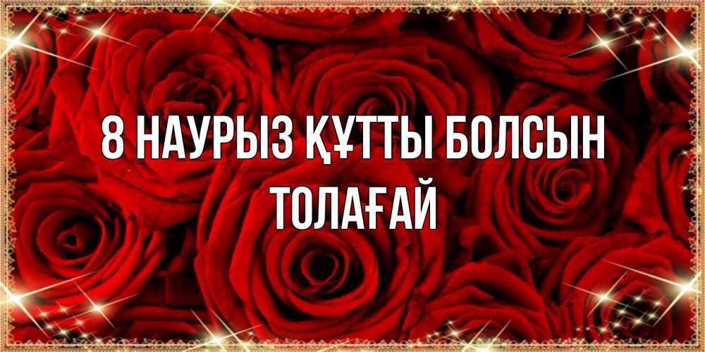 Күн сайын ашық хат с именем, ТОЛАҒАЙ 8 наурыз құтты болсын открытка для любимой Онлайн тегін жүктеп алу тілектері бар керемет карта 