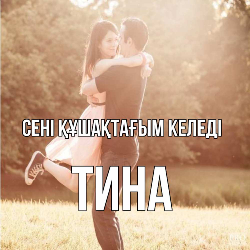 Күн сайын ашық хат с именем, Тина сені құшақтағым келеді парень и девушка фото под фильтром Онлайн тегін жүктеп алу тілектері бар керемет карта 