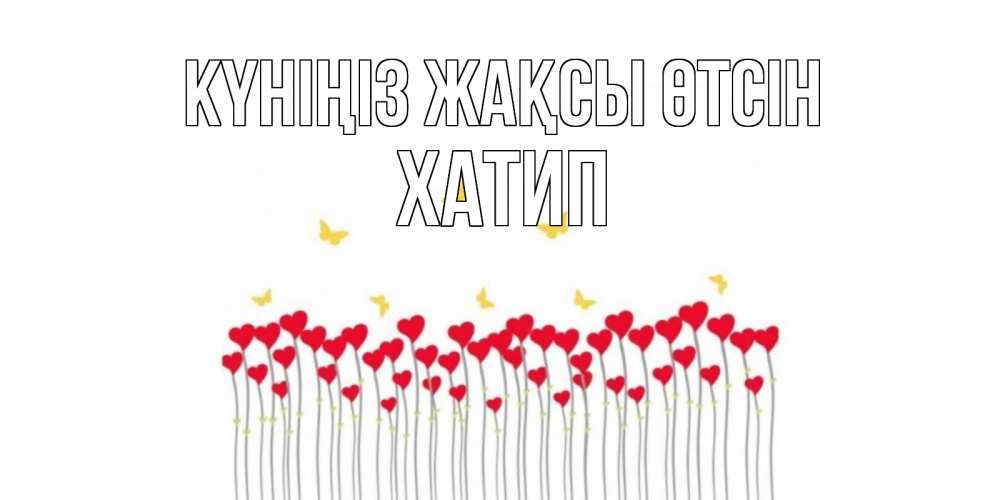 Күн сайын ашық хат с именем, ХАТИП Күніңіз жақсы өтсін открытка отличного дня с сердечками Онлайн тегін жүктеп алу тілектері бар керемет карта 