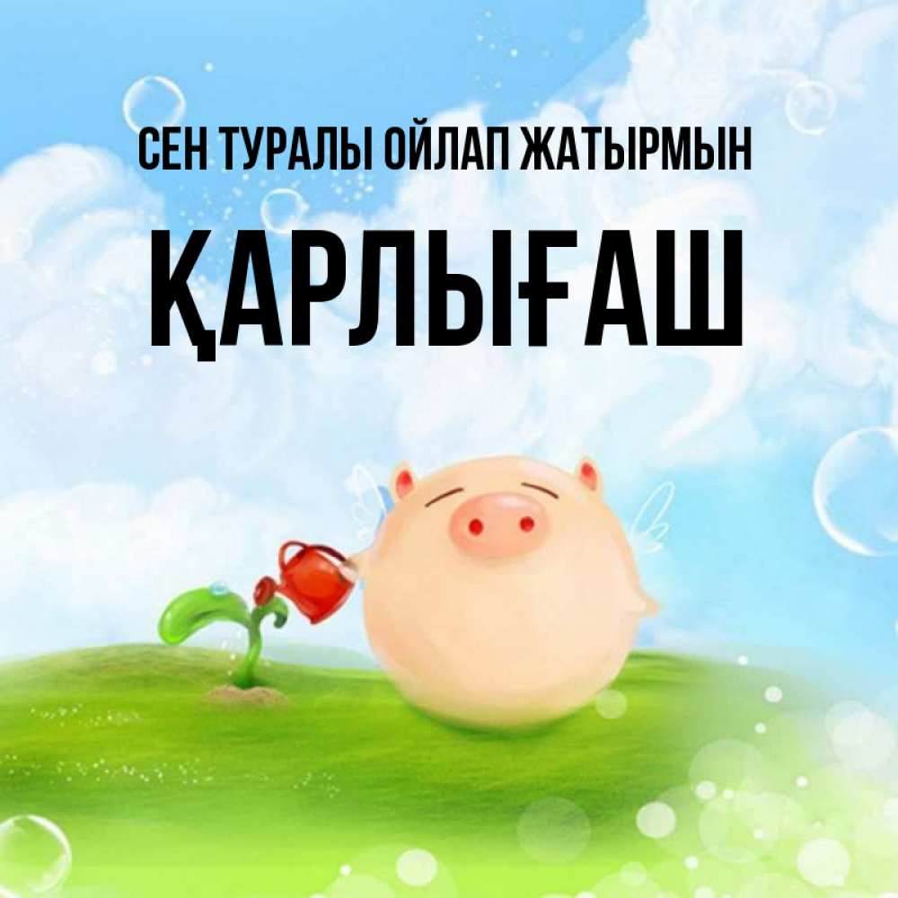 Күн сайын ашық хат с именем, ҚАРЛЫҒАШ Сен туралы ойлап жатырмын позитивная свинюшка Онлайн тегін жүктеп алу тілектері бар керемет карта 