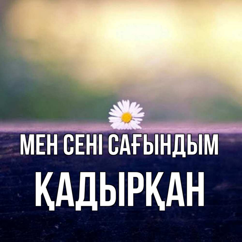 Күн сайын ашық хат с именем, Қадырқан Мен сені сағындым приходи в гости Онлайн тегін жүктеп алу тілектері бар керемет карта 