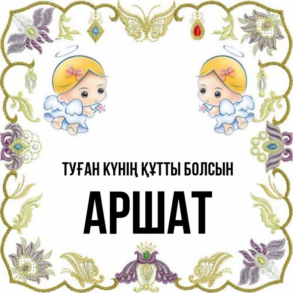 Күн сайын ашық хат с именем, АРШАТ Туған күнің құтты болсын маленькие ангелы с крылышками Онлайн тегін жүктеп алу тілектері бар керемет карта 