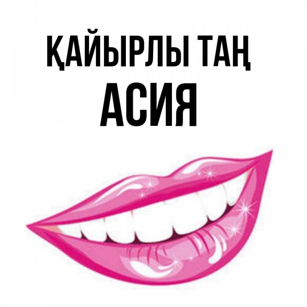 Күн сайын ашық хат с именем, АСИЯ Қайырлы таң розовые губы и белые зубы Онлайн тегін жүктеп алу тілектері бар керемет карта 