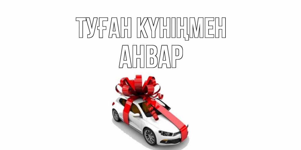 Күн сайын ашық хат с именем, Анвар Туған күніңмен машина, лента Онлайн тегін жүктеп алу тілектері бар керемет карта 