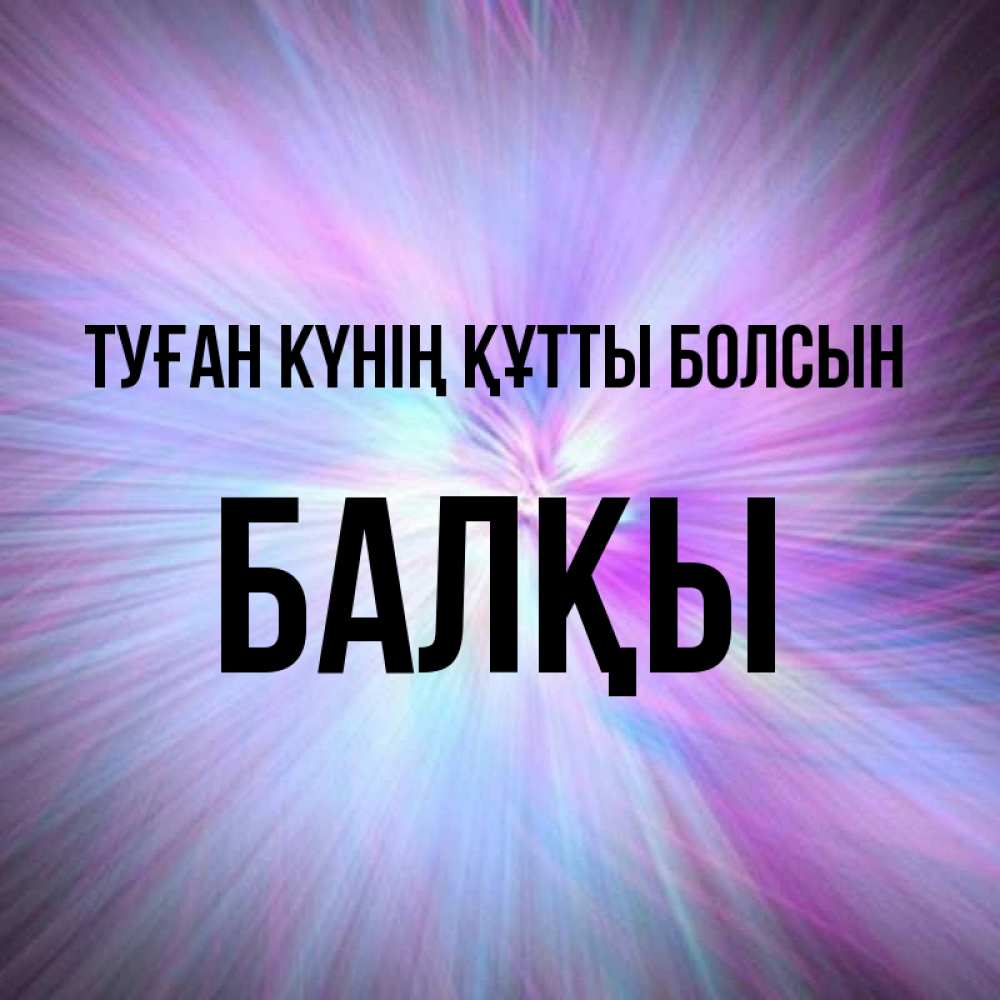 Күн сайын ашық хат с именем, Балқы Туған күнің құтты болсын ангельский свет Онлайн тегін жүктеп алу тілектері бар керемет карта 