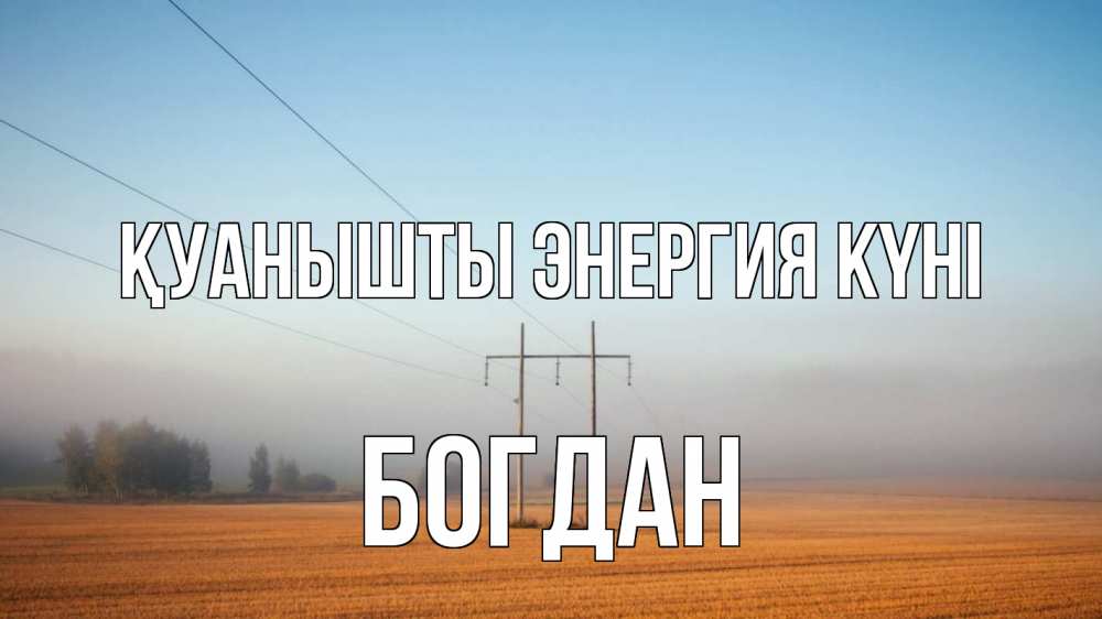 Күн сайын ашық хат с именем, Богдан Қуанышты энергия күні ЛЭП столбы Онлайн тегін жүктеп алу тілектері бар керемет карта 